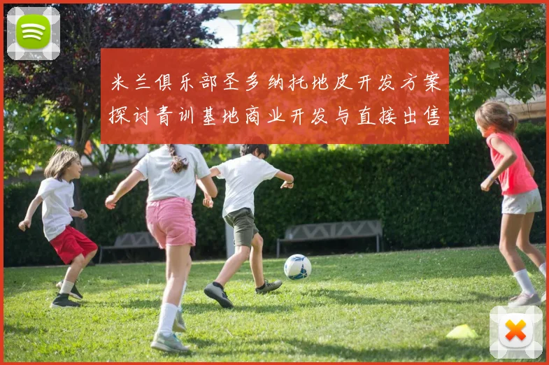 米兰俱乐部圣多纳托地皮开发方案探讨青训基地商业开发与直接出售的利弊分析