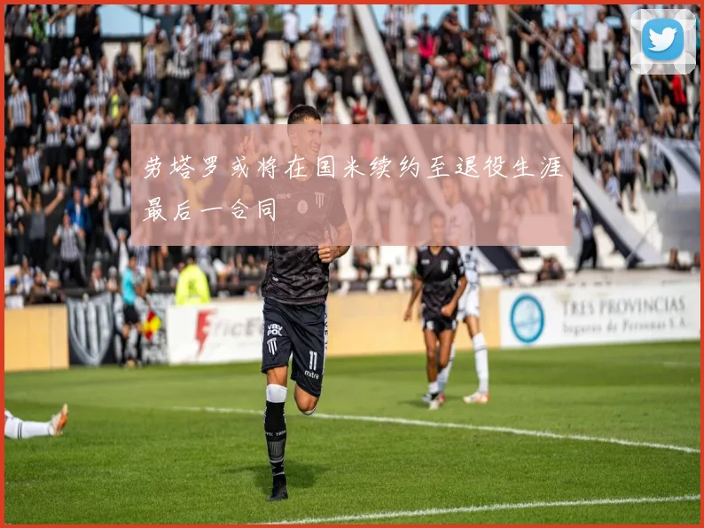 劳塔罗或将在国米续约至退役生涯最后一合同