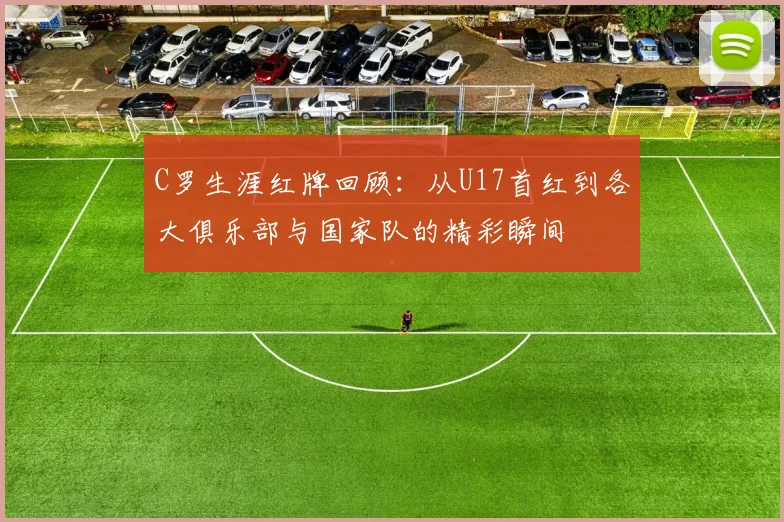 C罗生涯红牌回顾：从U17首红到各大俱乐部与国家队的精彩瞬间