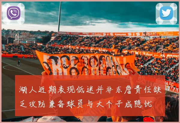 湖人近期表现低迷并非东詹责任缺乏攻防兼备球员与大个子成隐忧