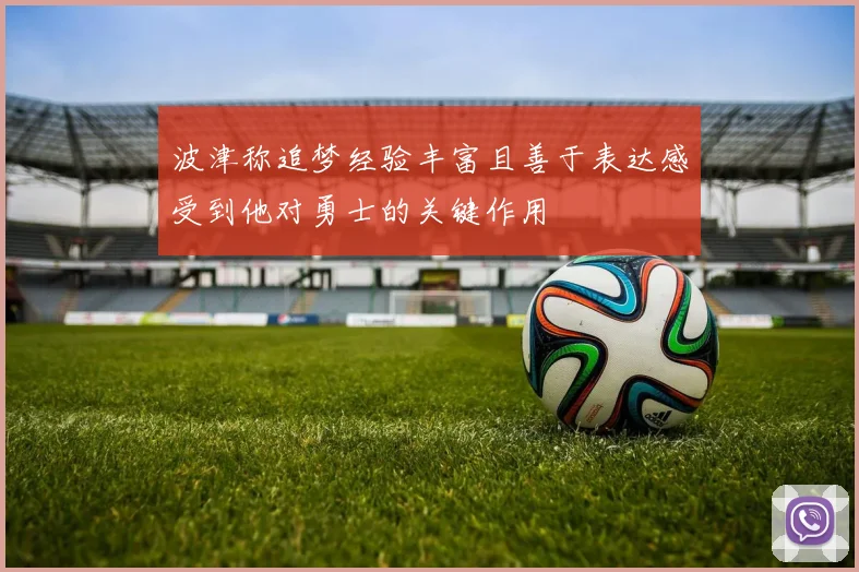 波津称追梦经验丰富且善于表达感受到他对勇士的关键作用