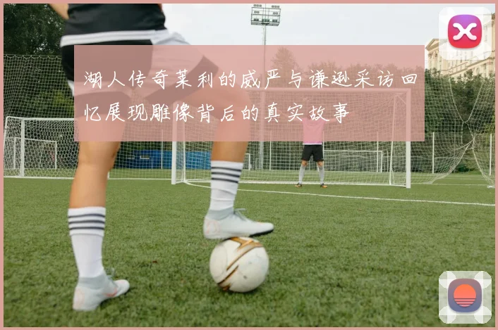湖人传奇莱利的威严与谦逊采访回忆展现雕像背后的真实故事