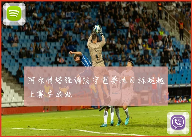 阿尔特塔强调防守重要性目标超越上赛季成就