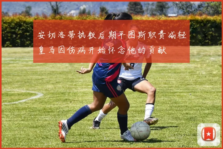 安切洛蒂执教后期平图斯职责减轻皇马因伤病开始怀念他的贡献