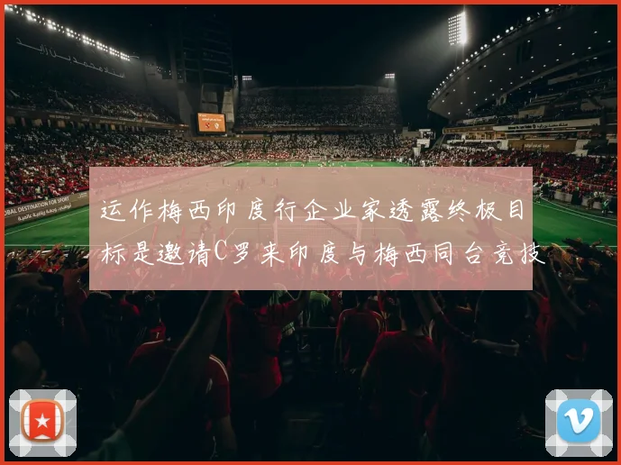 运作梅西印度行企业家透露终极目标是邀请C罗来印度与梅西同台竞技