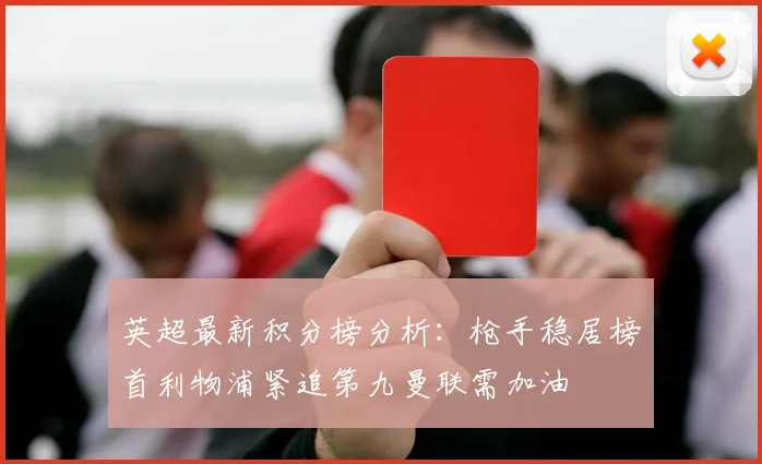 英超最新积分榜分析：枪手稳居榜首利物浦紧追第九曼联需加油