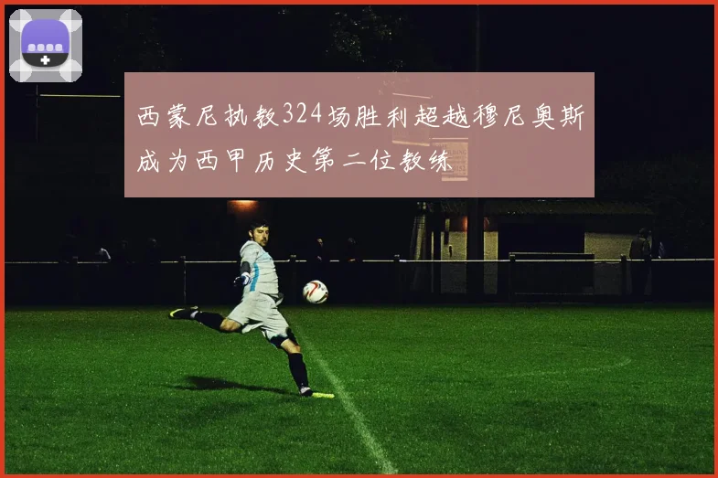 西蒙尼执教324场胜利超越穆尼奥斯成为西甲历史第二位教练