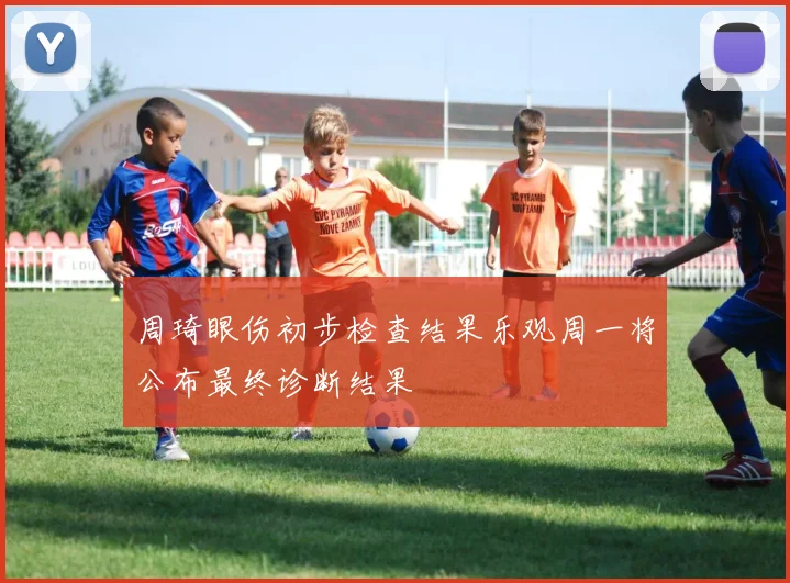 周琦眼伤初步检查结果乐观周一将公布最终诊断结果