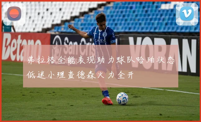 弗拉格全能表现助力球队哈珀状态低迷小理查德森火力全开