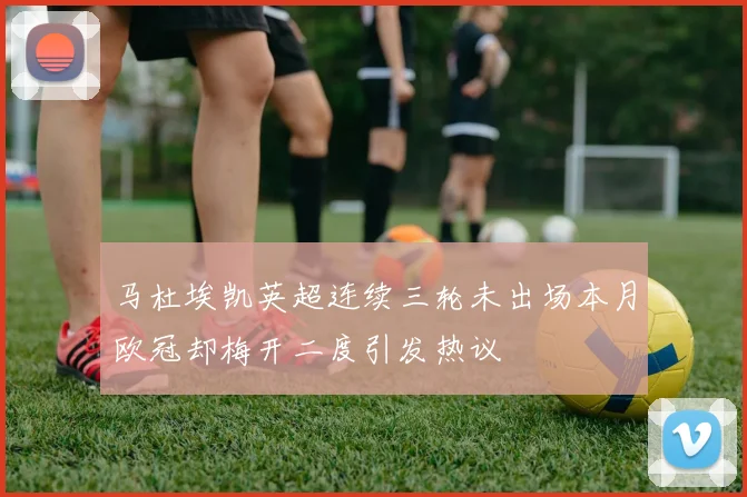 马杜埃凯英超连续三轮未出场本月欧冠却梅开二度引发热议