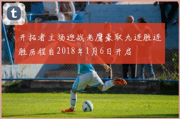 开拓者主场迎战老鹰豪取九连胜连胜历程自2018年1月6日开启