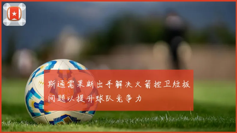 斯通需果断出手解决火箭控卫短板问题以提升球队竞争力