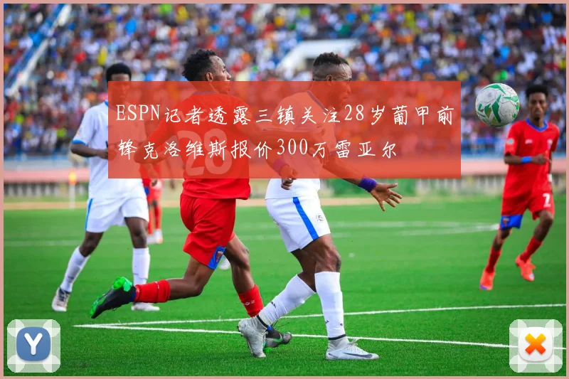 ESPN记者透露三镇关注28岁葡甲前锋克洛维斯报价300万雷亚尔