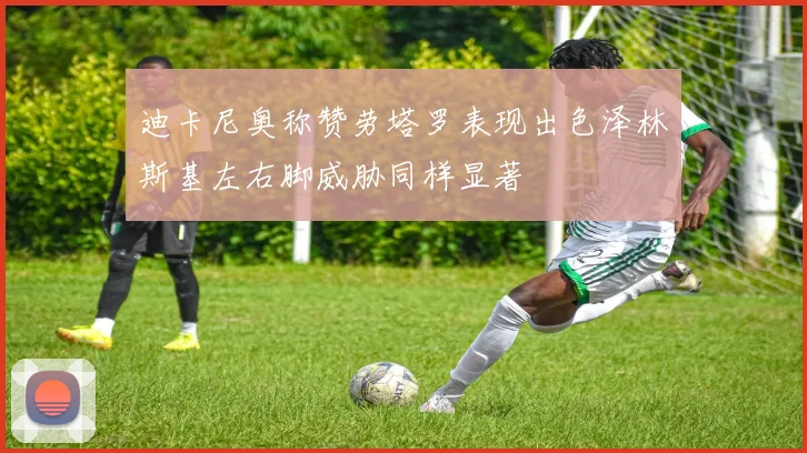 迪卡尼奥称赞劳塔罗表现出色泽林斯基左右脚威胁同样显著