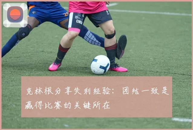 克林根分享失利经验：团结一致是赢得比赛的关键所在