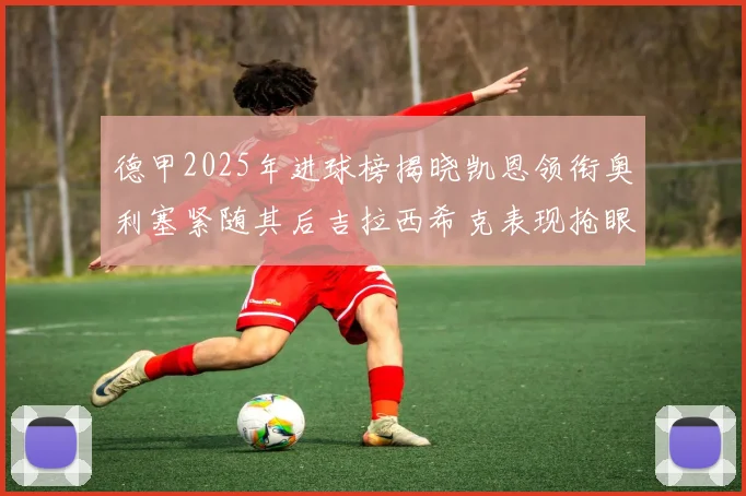 德甲2025年进球榜揭晓凯恩领衔奥利塞紧随其后吉拉西希克表现抢眼