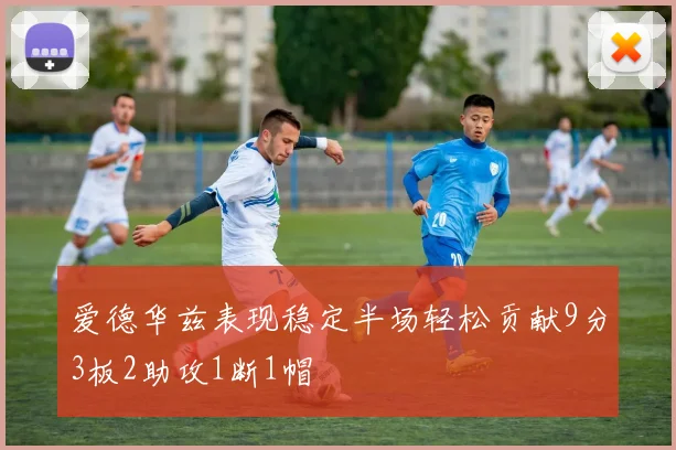 爱德华兹表现稳定半场轻松贡献9分3板2助攻1断1帽