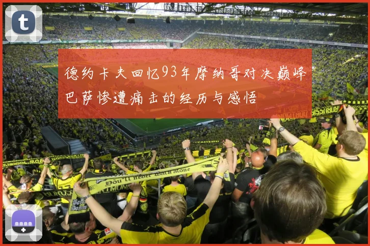 德约卡夫回忆93年摩纳哥对决巅峰巴萨惨遭痛击的经历与感悟