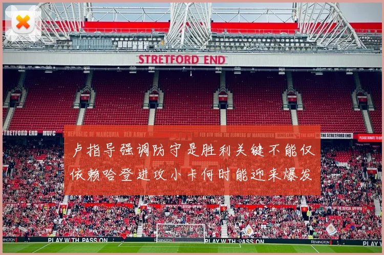 卢指导强调防守是胜利关键不能仅依赖哈登进攻小卡何时能迎来爆发成疑
