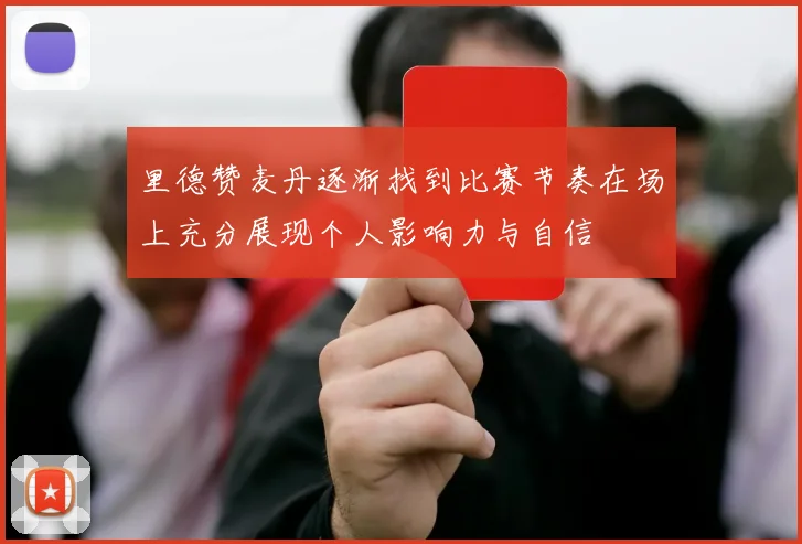 里德赞麦丹逐渐找到比赛节奏在场上充分展现个人影响力与自信