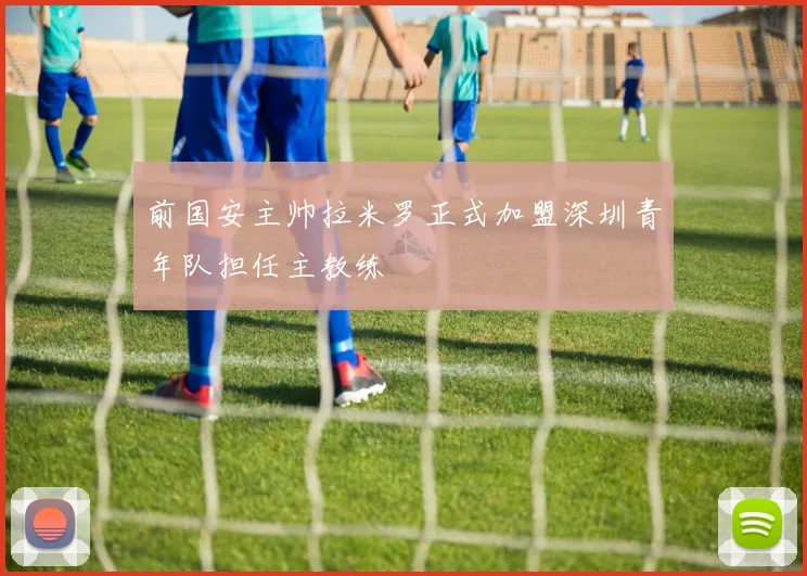前国安主帅拉米罗正式加盟深圳青年队担任主教练